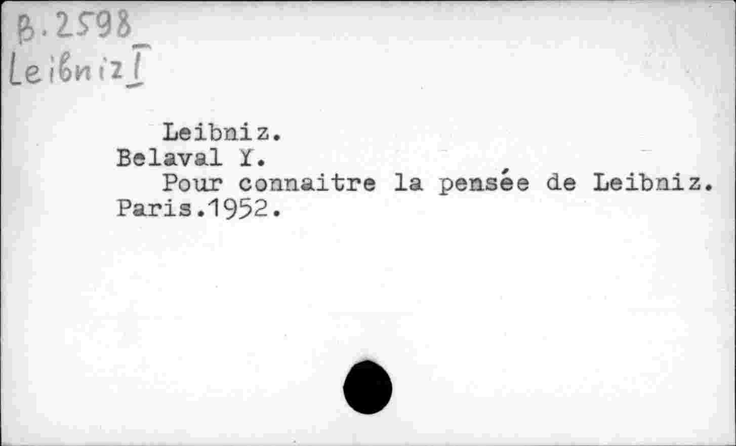 ﻿Leibniz.
Bélaval I.
Pour connaître la pensée de Leibniz.
Paris.1952.